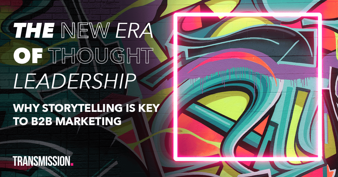The new era of thought leadership Why storytelling is key to B2B marketing